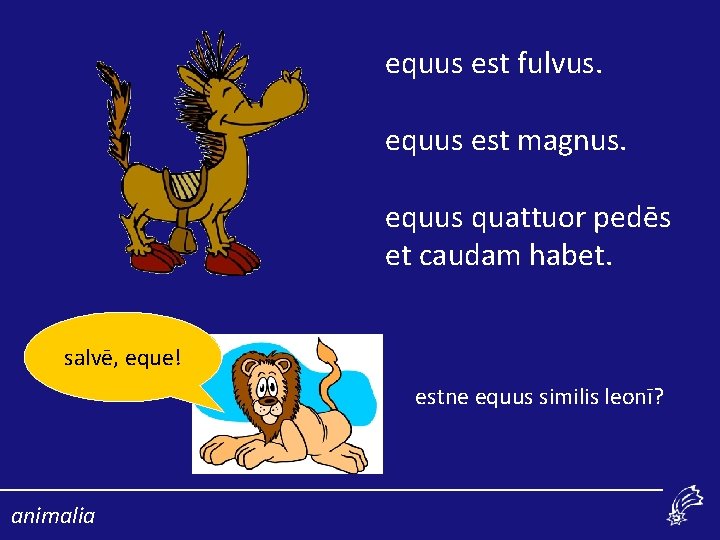 equus est fulvus. equus est magnus. equus quattuor pedēs et caudam habet. salvē, eque!