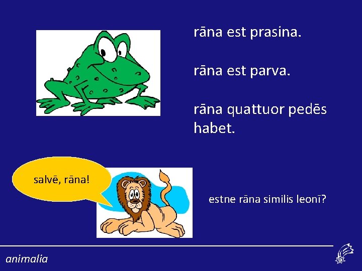 rāna est prasina. rāna est parva. rāna quattuor pedēs habet. salvē, rāna! estne rāna