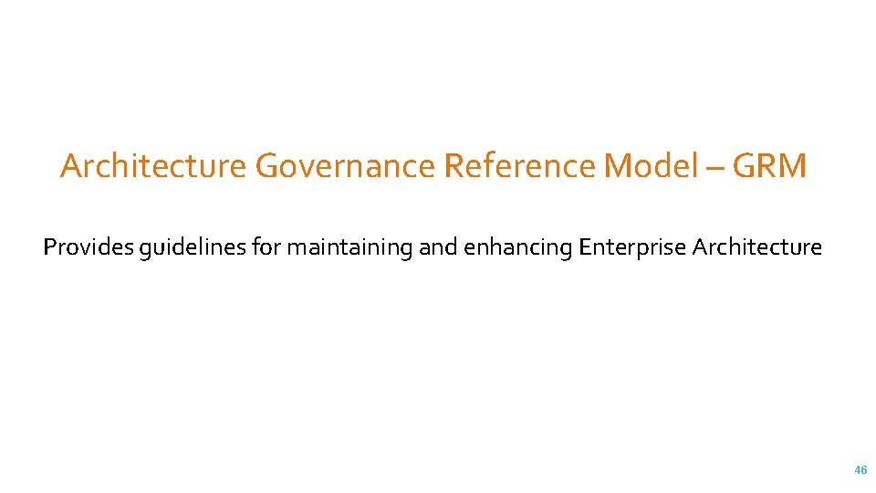 Architecture Governance Reference Model – GRM Provides guidelines for maintaining and enhancing Enterprise Architecture