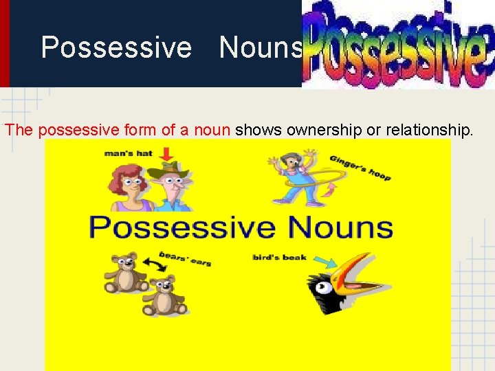 Possessive Nouns The possessive form of a noun shows ownership or relationship. 