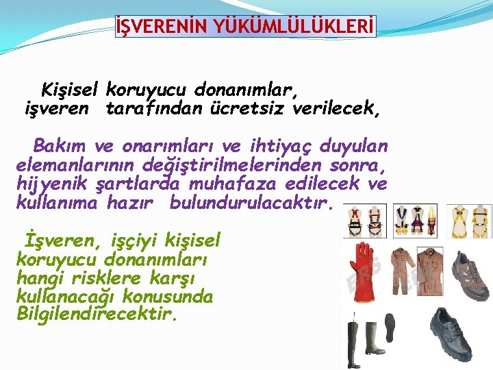 İŞVERENİN YÜKÜMLÜLÜKLERİ Kişisel koruyucu donanımlar, işveren tarafından ücretsiz verilecek, Bakım ve onarımları ve ihtiyaç İŞVERENİN YÜKÜMLÜLÜKLERİ Kişisel koruyucu donanımlar, işveren tarafından ücretsiz verilecek, Bakım ve onarımları ve ihtiyaç