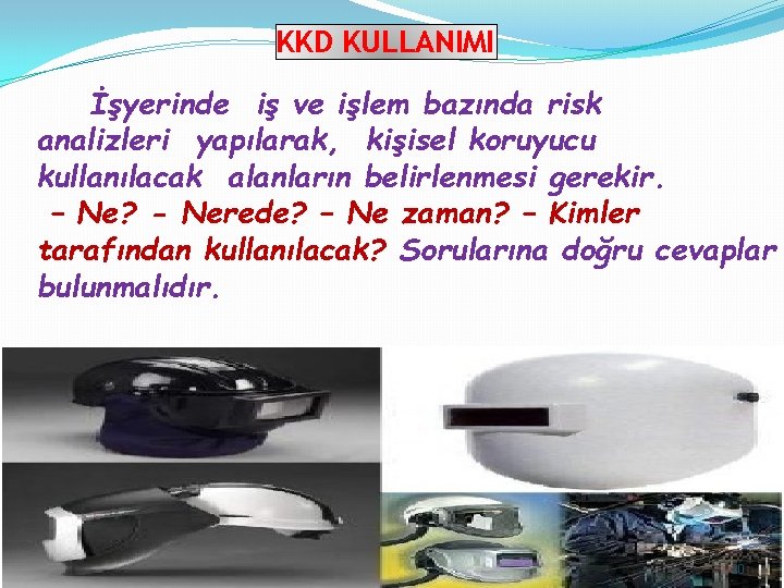 KKD KULLANIMI İşyerinde iş ve işlem bazında risk analizleri yapılarak, kişisel koruyucu kullanılacak alanların