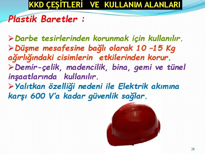 KKD ÇEŞİTLERİ KULLANIMVE ALANLARI KULLANIM ALANLARI Plastik Baretler : Darbe tesirlerinden korunmak için kullanılır.