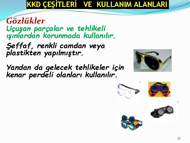 KKD ÇEŞİTLERİ VE KULLANIM ALANLARI Gözlükler Uçuşan parçalar ve tehlikeli ışınlardan korunmada kullanılır. Şeffaf, KKD ÇEŞİTLERİ VE KULLANIM ALANLARI Gözlükler Uçuşan parçalar ve tehlikeli ışınlardan korunmada kullanılır. Şeffaf,