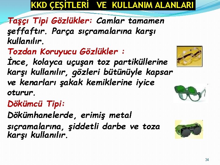 KKD ÇEŞİTLERİ VE KULLANIM ALANLARI Taşçı Tipi Gözlükler: Camlar tamamen şeffaftır. Parça sıçramalarına karşı KKD ÇEŞİTLERİ VE KULLANIM ALANLARI Taşçı Tipi Gözlükler: Camlar tamamen şeffaftır. Parça sıçramalarına karşı
