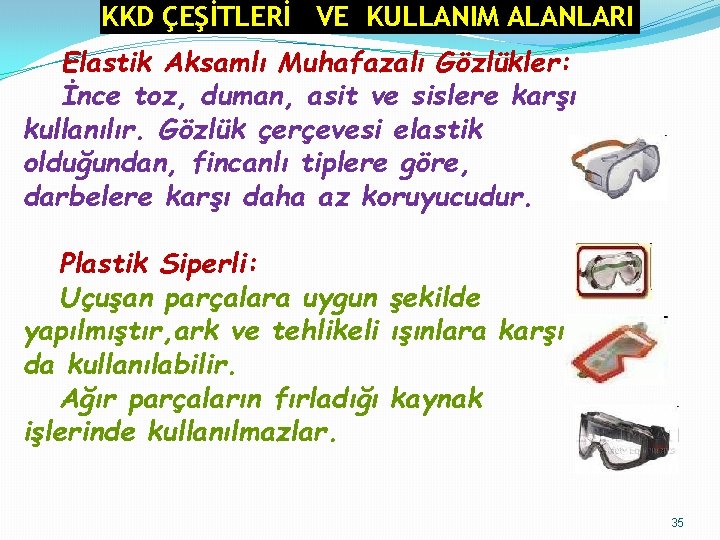 KKD ÇEŞİTLERİ VE KULLANIM ALANLARI Elastik Aksamlı Muhafazalı Gözlükler: İnce toz, duman, asit ve KKD ÇEŞİTLERİ VE KULLANIM ALANLARI Elastik Aksamlı Muhafazalı Gözlükler: İnce toz, duman, asit ve