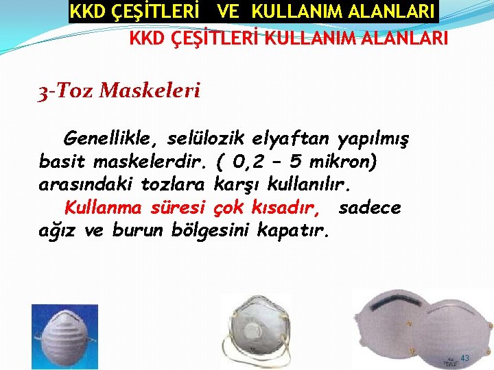 KKD ÇEŞİTLERİ VE KULLANIM ALANLARI KKD ÇEŞİTLERİ KULLANIM ALANLARI 3 -Toz Maskeleri Genellikle, selülozik KKD ÇEŞİTLERİ VE KULLANIM ALANLARI KKD ÇEŞİTLERİ KULLANIM ALANLARI 3 -Toz Maskeleri Genellikle, selülozik