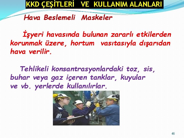KKD ÇEŞİTLERİ VE KULLANIM ALANLARI Hava Beslemeli Maskeler İşyeri havasında bulunan zararlı etkilerden korunmak KKD ÇEŞİTLERİ VE KULLANIM ALANLARI Hava Beslemeli Maskeler İşyeri havasında bulunan zararlı etkilerden korunmak