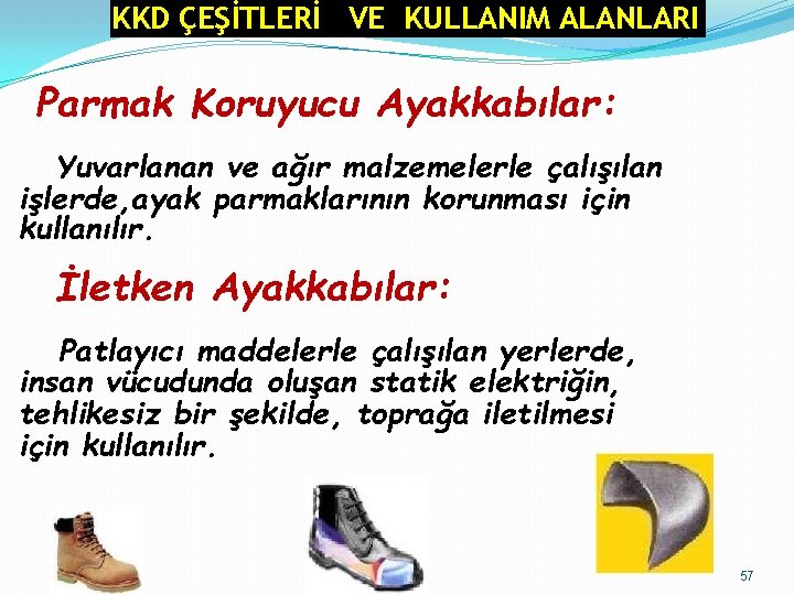 KKD ÇEŞİTLERİ VE KULLANIM ALANLARI Parmak Koruyucu Ayakkabılar: Yuvarlanan ve ağır malzemelerle çalışılan işlerde, KKD ÇEŞİTLERİ VE KULLANIM ALANLARI Parmak Koruyucu Ayakkabılar: Yuvarlanan ve ağır malzemelerle çalışılan işlerde,