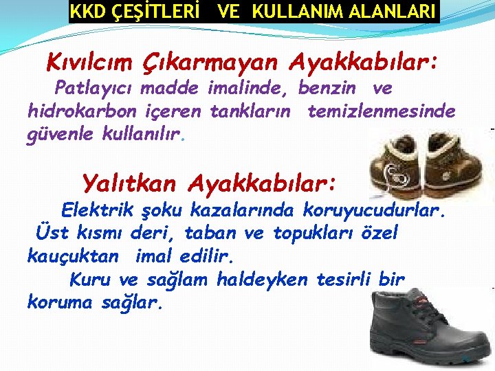 KKD ÇEŞİTLERİ VE KULLANIM ALANLARI Kıvılcım Çıkarmayan Ayakkabılar: Patlayıcı madde imalinde, benzin ve hidrokarbon KKD ÇEŞİTLERİ VE KULLANIM ALANLARI Kıvılcım Çıkarmayan Ayakkabılar: Patlayıcı madde imalinde, benzin ve hidrokarbon