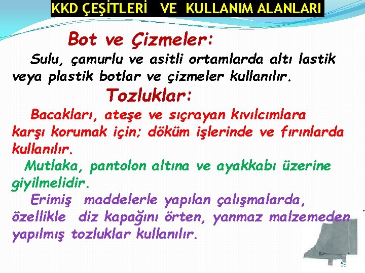 KKD ÇEŞİTLERİ VE KULLANIM ALANLARI Bot ve Çizmeler: Sulu, çamurlu ve asitli ortamlarda altı KKD ÇEŞİTLERİ VE KULLANIM ALANLARI Bot ve Çizmeler: Sulu, çamurlu ve asitli ortamlarda altı