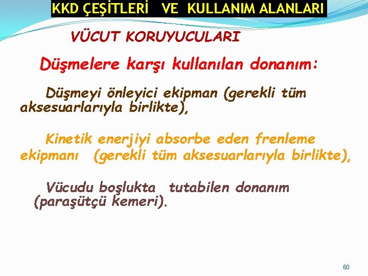 KKD ÇEŞİTLERİ VE KULLANIM ALANLARI VÜCUT KORUYUCULARI Düşmelere karşı kullanılan donanım: Düşmeyi önleyici ekipman KKD ÇEŞİTLERİ VE KULLANIM ALANLARI VÜCUT KORUYUCULARI Düşmelere karşı kullanılan donanım: Düşmeyi önleyici ekipman