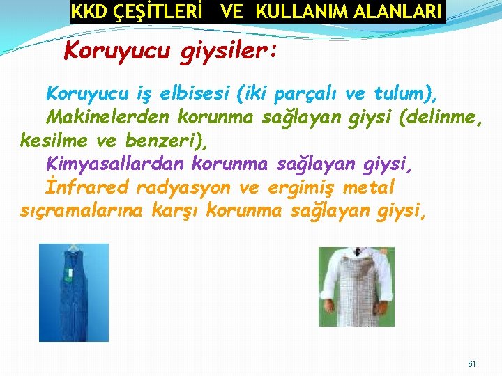 KKD ÇEŞİTLERİ VE KULLANIM ALANLARI Koruyucu giysiler: Koruyucu iş elbisesi (iki parçalı ve tulum),