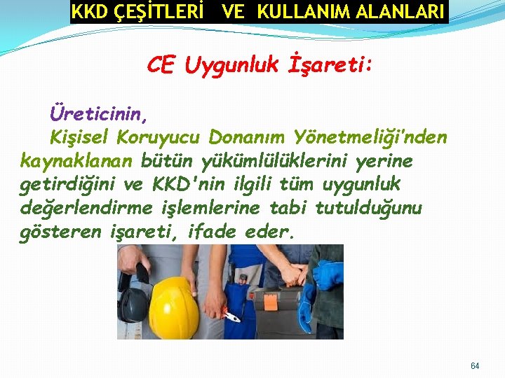 KKD ÇEŞİTLERİ VE KULLANIM ALANLARI CE Uygunluk İşareti: Üreticinin, Kişisel Koruyucu Donanım Yönetmeliği’nden kaynaklanan