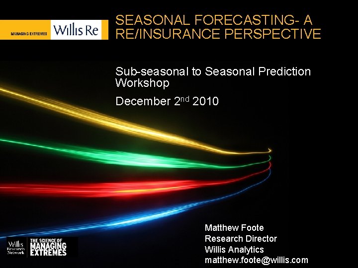 SEASONAL FORECASTING- A RE/INSURANCE PERSPECTIVE Sub-seasonal to Seasonal Prediction Workshop December 2 nd 2010