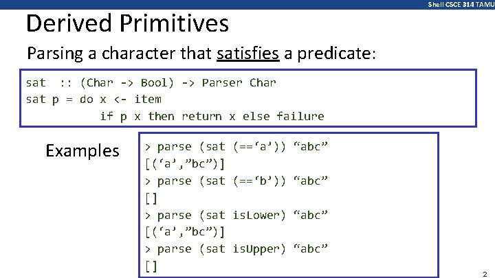 Shell CSCE 314 TAMU Derived Primitives Parsing a character that satisfies a predicate: sat Shell CSCE 314 TAMU Derived Primitives Parsing a character that satisfies a predicate: sat