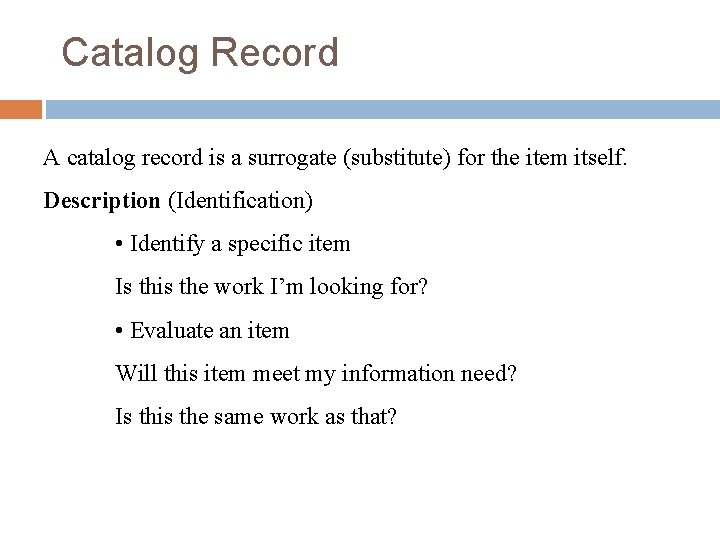 Catalog Record A catalog record is a surrogate (substitute) for the item itself. Description