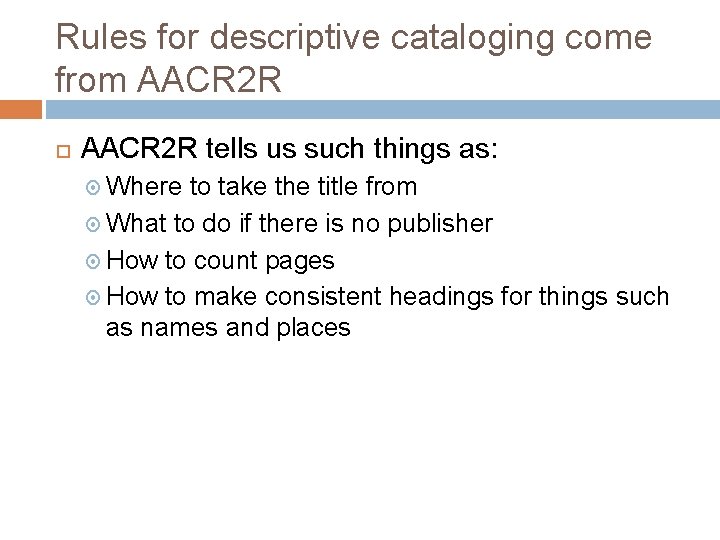 Rules for descriptive cataloging come from AACR 2 R tells us such things as: