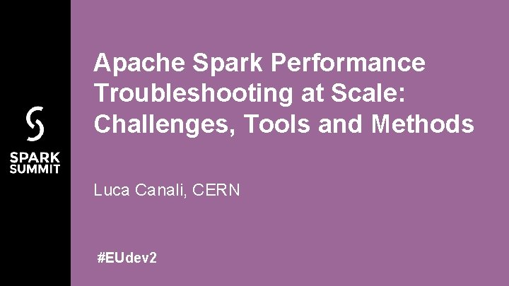 Apache Spark Performance Troubleshooting at Scale: Challenges, Tools and Methods Luca Canali, CERN #EUdev