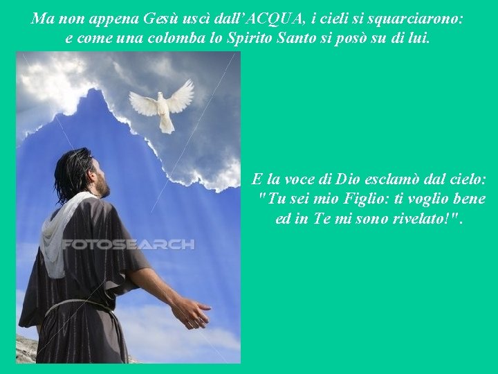 Ma non appena Gesù uscì dall’ACQUA, i cieli si squarciarono: e come una colomba