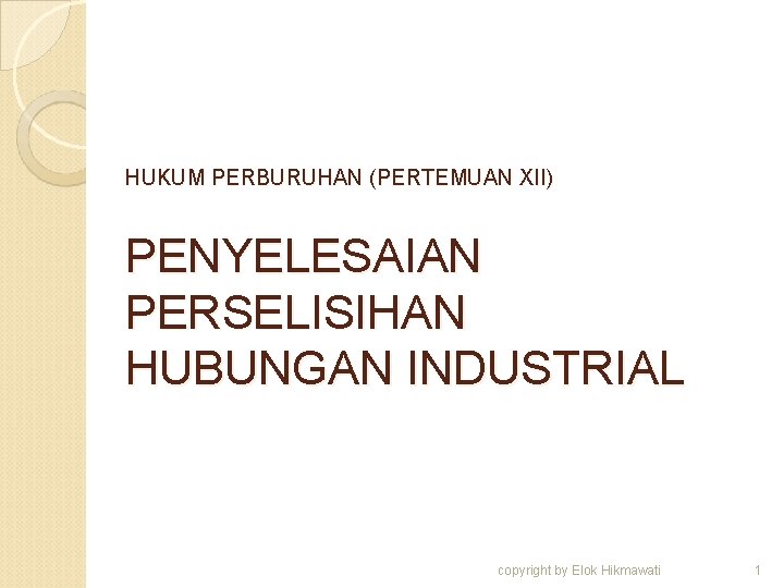 HUKUM PERBURUHAN (PERTEMUAN XII) PENYELESAIAN PERSELISIHAN HUBUNGAN INDUSTRIAL copyright by Elok Hikmawati 1 
