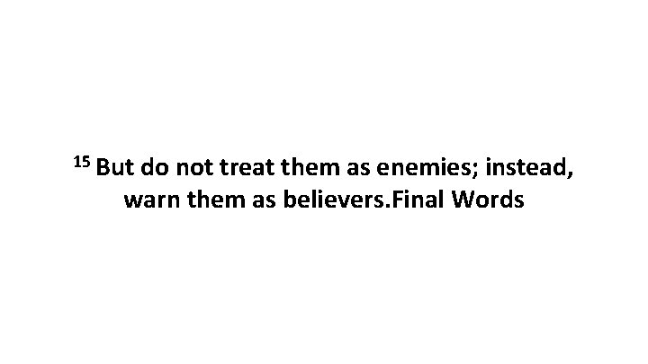 15 But do not treat them as enemies; instead, warn them as believers. Final