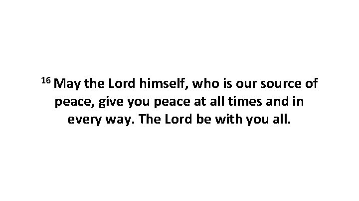 16 May the Lord himself, who is our source of peace, give you peace