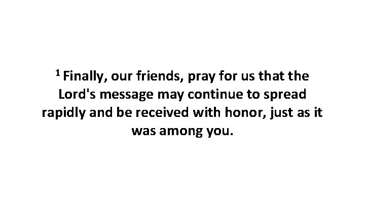 1 Finally, our friends, pray for us that the Lord's message may continue to