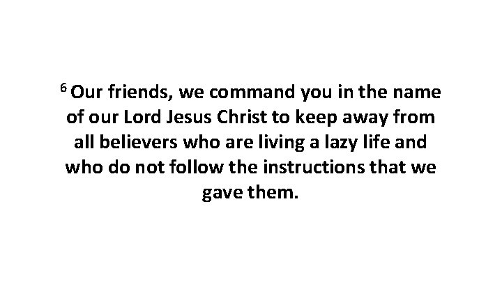 6 Our friends, we command you in the name of our Lord Jesus Christ