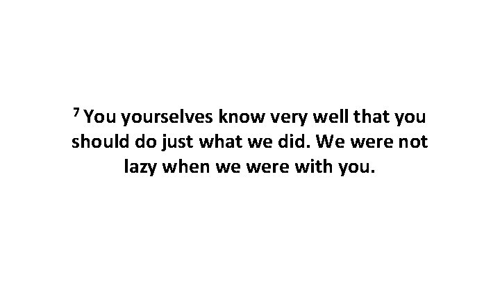 7 You yourselves know very well that you should do just what we did.
