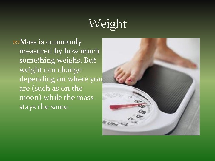 Weight Mass is commonly measured by how much something weighs. But weight can change