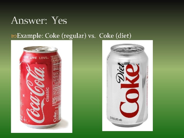 Answer: Yes Example: Coke (regular) vs. Coke (diet) 