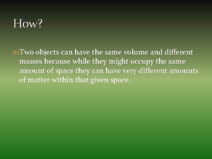How? Two objects can have the same volume and different masses because while they