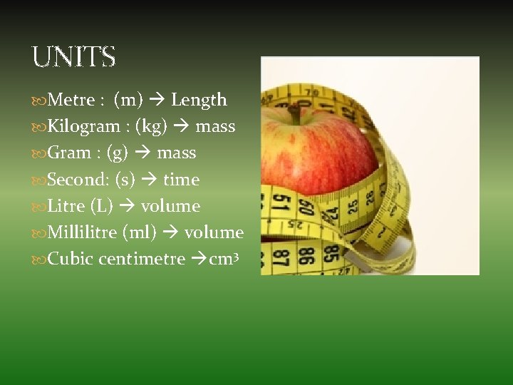 UNITS Metre : (m) Length Kilogram : (kg) mass Gram : (g) mass Second: