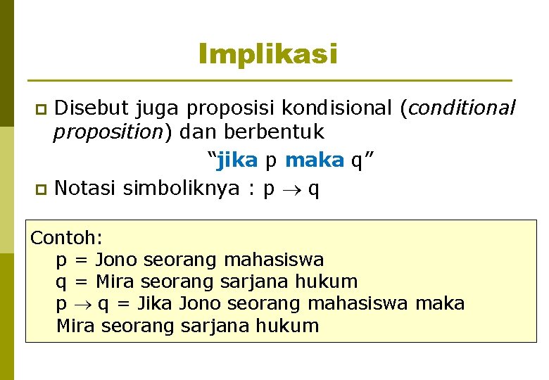 Implikasi Disebut juga proposisi kondisional (conditional proposition) dan berbentuk “jika p maka q” p