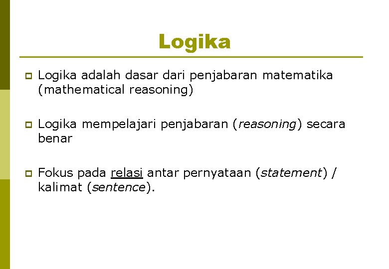 Logika p Logika adalah dasar dari penjabaran matematika (mathematical reasoning) p Logika mempelajari penjabaran