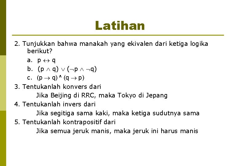 Latihan 2. Tunjukkan bahwa manakah yang ekivalen dari ketiga logika berikut? a. p q