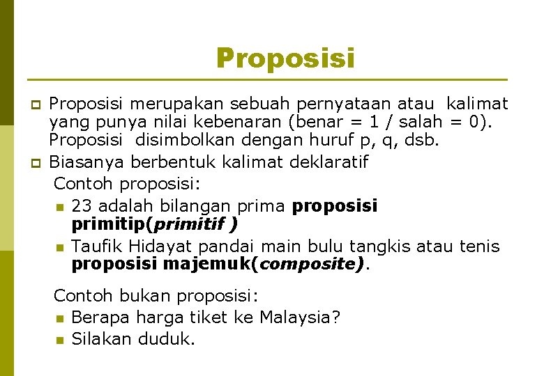 Proposisi p p Proposisi merupakan sebuah pernyataan atau kalimat yang punya nilai kebenaran (benar
