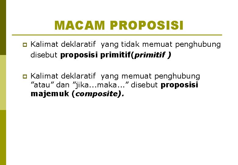 MACAM PROPOSISI p Kalimat deklaratif yang tidak memuat penghubung disebut proposisi primitif(primitif ) p