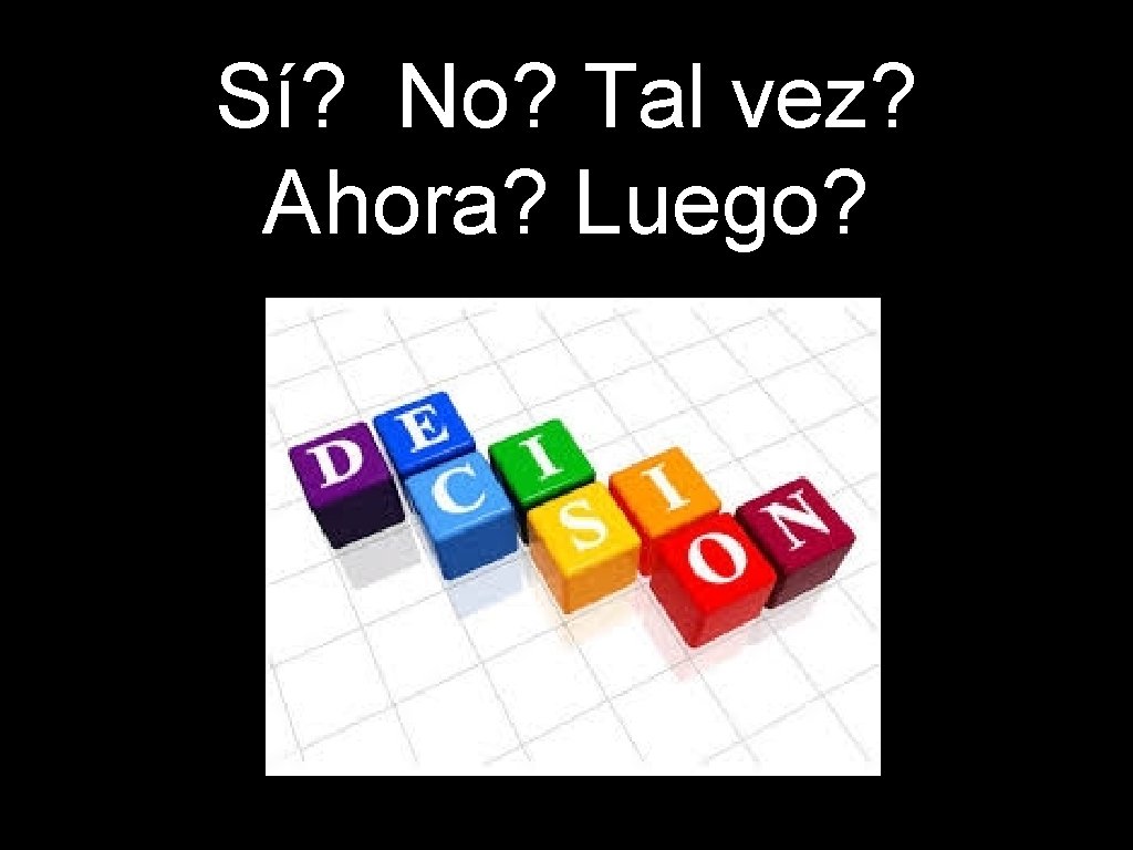 Sí? No? Tal vez? Ahora? Luego? Sí? No? Tal vez? Ahora? Luego?