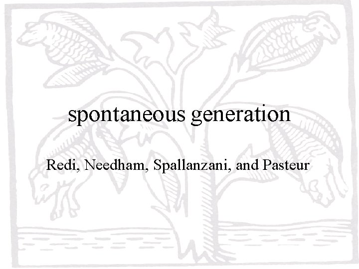 spontaneous generation Redi, Needham, Spallanzani, and Pasteur spontaneous generation Redi, Needham, Spallanzani, and Pasteur