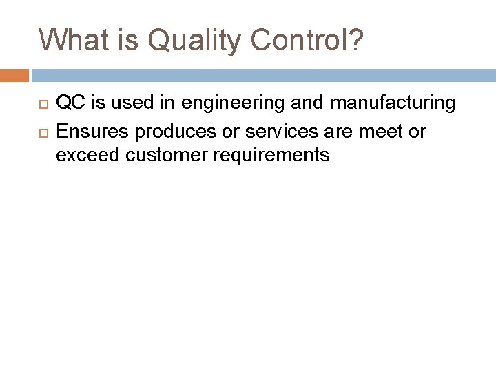 What is Quality Control? QC is used in engineering and manufacturing Ensures produces or
