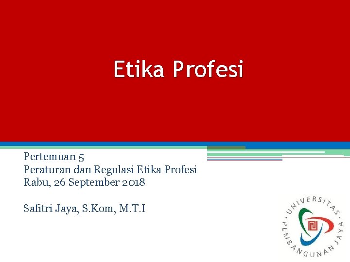 Etika Profesi Pertemuan 5 Peraturan dan Regulasi Etika Profesi Rabu, 26 September 2018 Safitri
