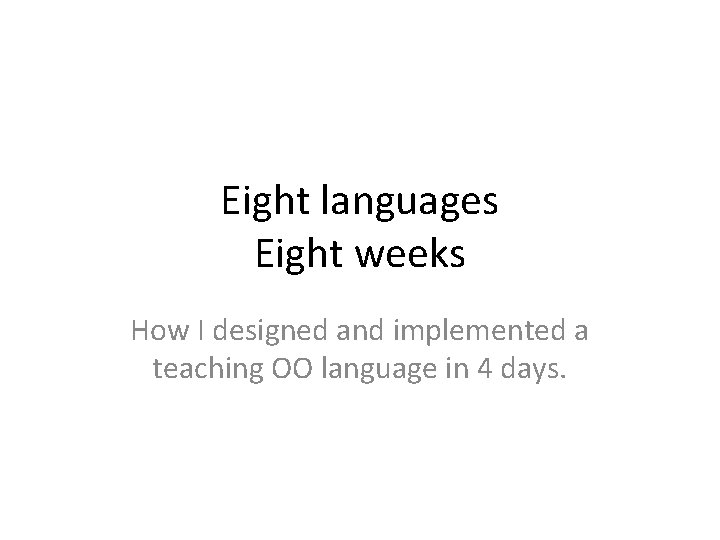 Eight languages Eight weeks How I designed and implemented a teaching OO language in