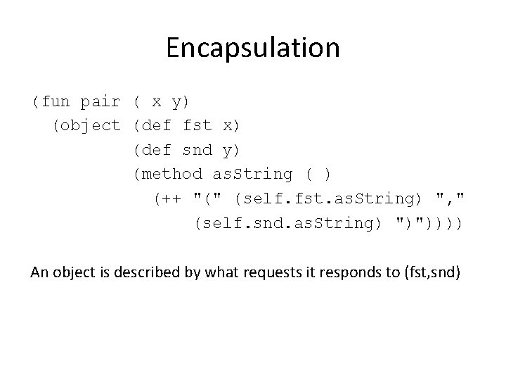 Encapsulation (fun pair ( x y) (object (def fst x) (def snd y) (method