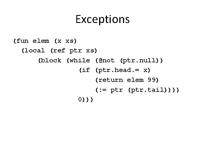 Exceptions (fun elem (x xs) (local (ref ptr xs) (block (while (@not (ptr. null))