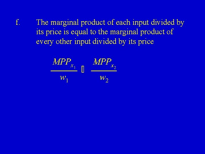 f. The marginal product of each input divided by its price is equal to