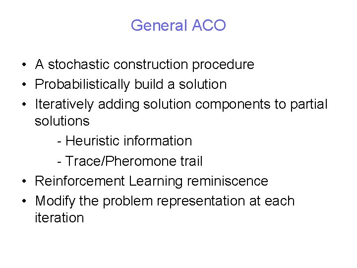 General ACO • A stochastic construction procedure • Probabilistically build a solution • Iteratively