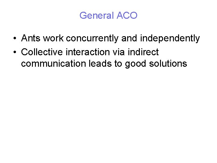 General ACO • Ants work concurrently and independently • Collective interaction via indirect communication