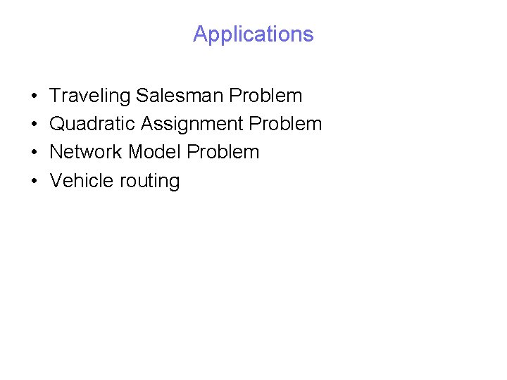 Applications • • Traveling Salesman Problem Quadratic Assignment Problem Network Model Problem Vehicle routing